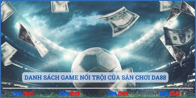 Danh sách các game nổi trội trong giới thiệu DA88