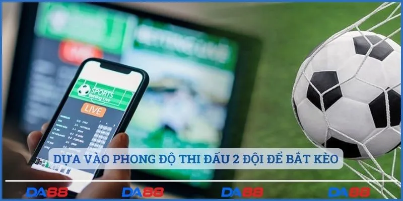 Dựa vào phong độ thi đấu 2 đội để bắt kèo