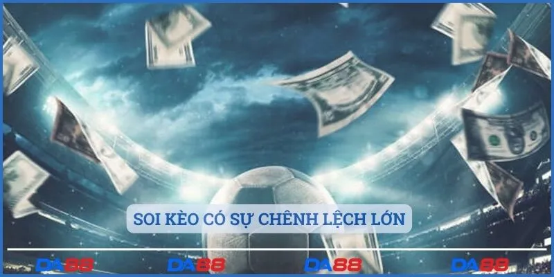 Soi kèo có sự chênh lệch lớn