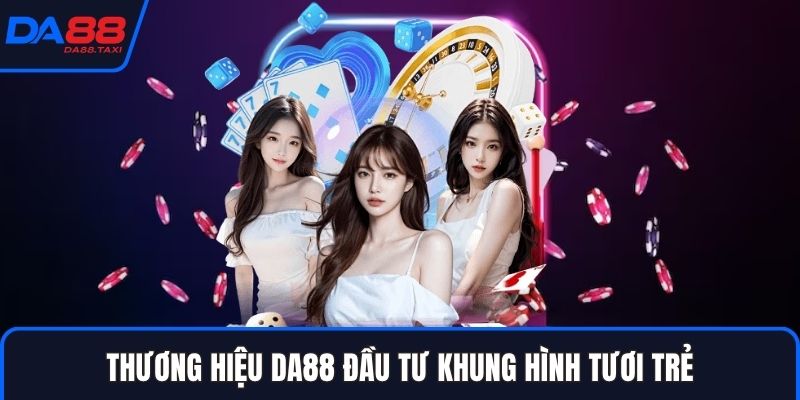 Thương hiệu DA88 đầu tư khung hình tươi trẻ